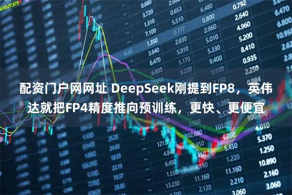 配资门户网网址 DeepSeek刚提到FP8，英伟达就把FP4精度推向预训练，更快、更便宜
