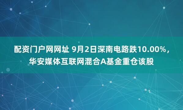 配资门户网网址 9月2日深南电路跌10.00%，华安媒体互联网混合A基金重仓该股