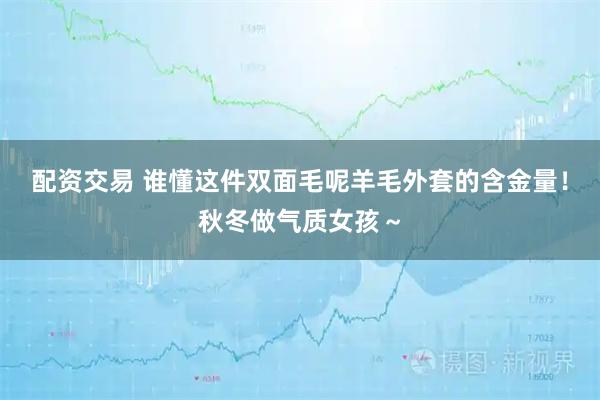 配资交易 谁懂这件双面毛呢羊毛外套的含金量！秋冬做气质女孩～