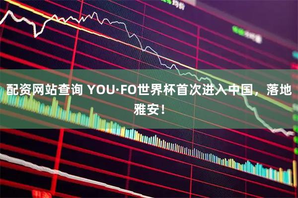 配资网站查询 YOU·FO世界杯首次进入中国，落地雅安！