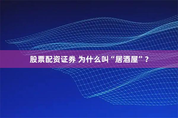 股票配资证券 为什么叫“居酒屋”？