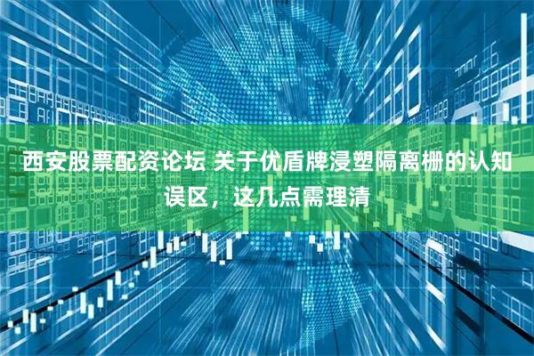 西安股票配资论坛 关于优盾牌浸塑隔离栅的认知误区，这几点需理清